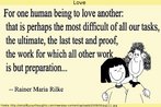 Citao de Rilke dizendo: "Um ser humano amar outro: talvez a tarefa mais exigente que existe, a mais elevada, o ltimo teste, a ltima prova, a obra para a qual todas as coisas no so mais do que preparao".  Palavras-chave: Quotation. Literatura. Amor,. Sentimento, relacionamentos.