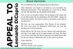 Carta aberta escrita por um grupo tnico africano de Botswana, para o ator Leonardo DiCaprio, apelando para que ele interceda por sua situao. O ator foi protagonista do filme [url=http://www.diaadia.pr.gov.br/tvpendrive/modules/debaser/singlefile.php?id=16255]Blood Diamond[/url] (Diamantes de Sangue), que denuncia a explorao de milhares de cidados - principalmente crianas - para a manuteno do comrcio de diamantes. Na pseo Trechos de filmes [http://www.lem.seed.pr.gov.br/modules/video/showVideo.php?video=14751] h vrios trechos desse filme.  Palavras-chave: Explorao, Guerra civil. frica.Joias.