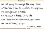 Frase atribuda a John Lennon (1940-1980): "Eu no vou mudar o meu jeito de olhar ou de sentir para me adequar a alguma coisa. Sempre fui doido. A minha vida toda eu fui louco e tenho de conviver com isso. Eu sou um daqueles". Palavras-chave: Quotation. Citao. Celebridade. Cantor.